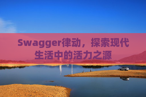 Swagger律动,探索现代生活中的活力之源